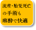 胎児死亡の手術も麻酔で眠ったまま受けられます